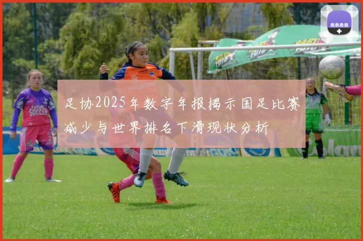 足协2025年数字年报揭示国足比赛减少与世界排名下滑现状分析