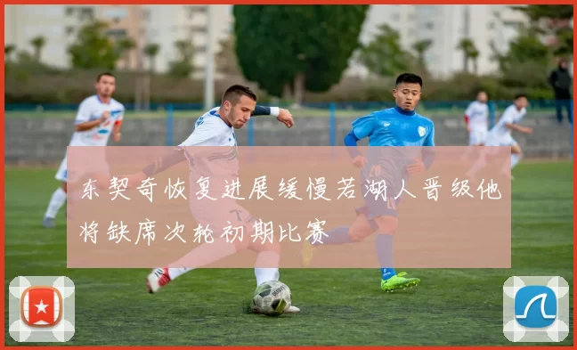 东契奇恢复进展缓慢若湖人晋级他将缺席次轮初期比赛