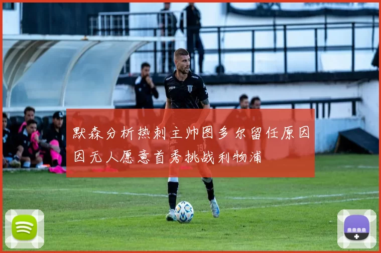 默森分析热刺主帅图多尔留任原因因无人愿意首秀挑战利物浦
