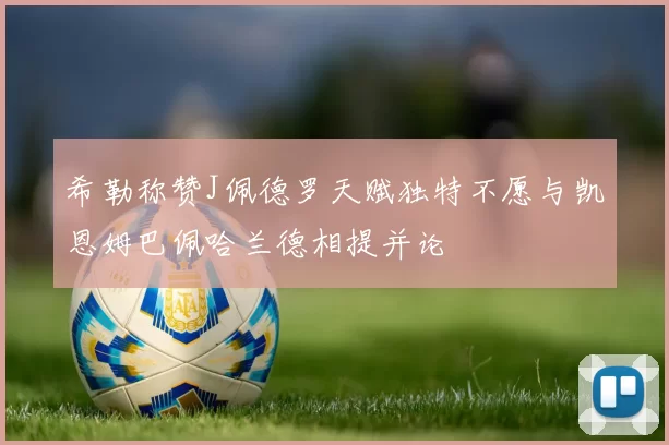 希勒称赞J佩德罗天赋独特不愿与凯恩姆巴佩哈兰德相提并论