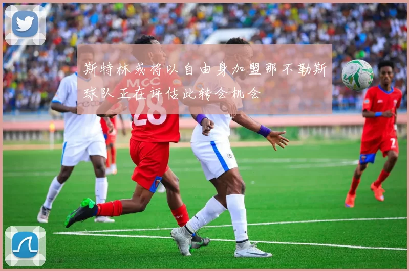 斯特林或将以自由身加盟那不勒斯球队正在评估此转会机会