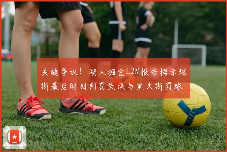 关键争议！湖人掘金L2M报告揭示琼斯最后时刻判罚失误与里夫斯罚球争议