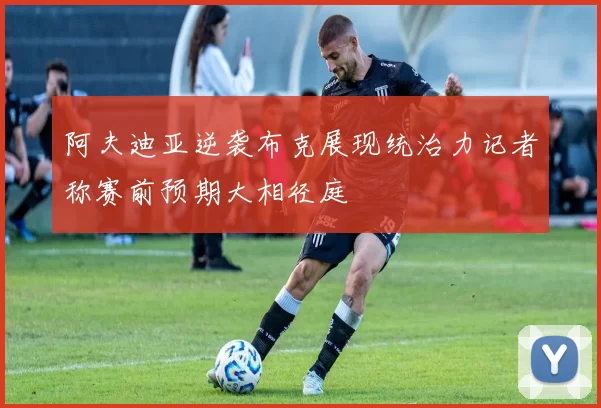 阿夫迪亚逆袭布克展现统治力记者称赛前预期大相径庭