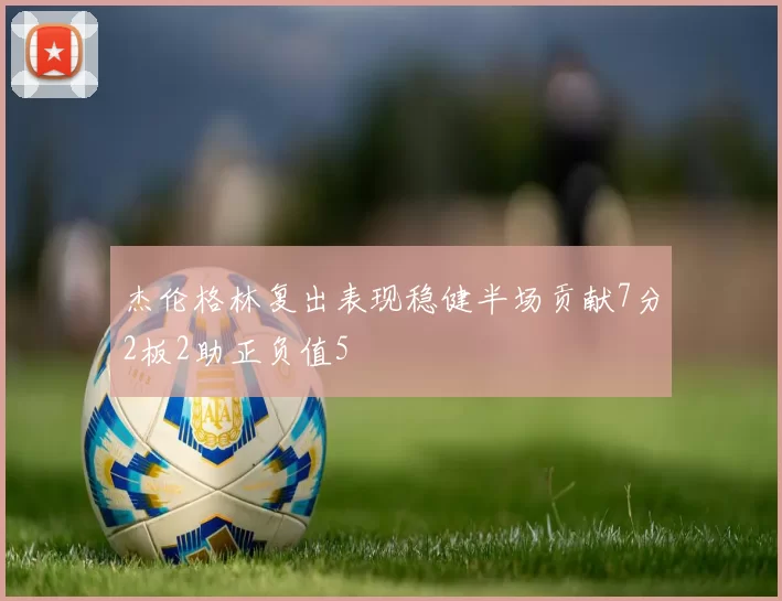 杰伦格林复出表现稳健半场贡献7分2板2助正负值5